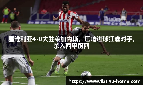 塞维利亚4-0大胜莱加内斯，压哨进球狂灌对手，杀入西甲前四